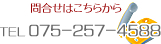 お問合せはこちらから　TEL 075-257-4588 営業時間　AM10:00～PM7:00