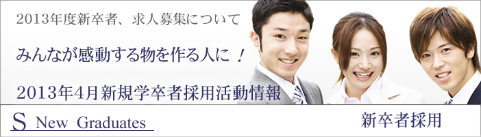2013年度、新卒採用情報。みんなが感動する物を作る人に!